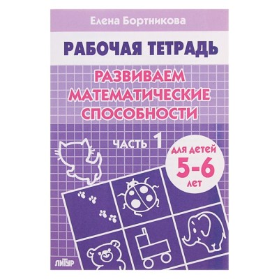 Рабочая тетрадь для детей 5-6 лет «Развиваем математические способности». Часть 1. Бортникова Е.